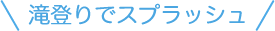 滝登りでスプラッシュ