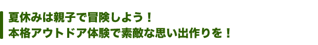 夏休みは親子で冒険しよう!本格アウトドア体験で素敵な思い出作りを!