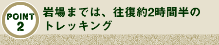 岩場までは往復2時間半のトレッキング